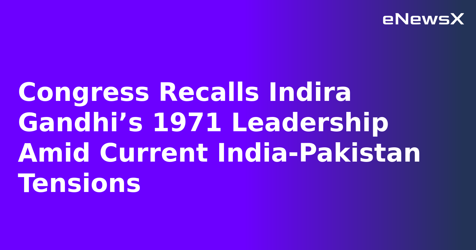Congress Recalls Indira Gandhi’s 1971 Leadership Amid Current India-Pakistan Tensions
