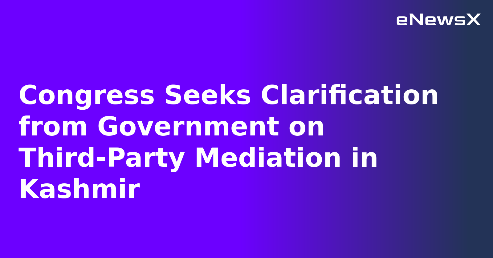 Congress Seeks Clarification from Government on Third-Party Mediation in Kashmir