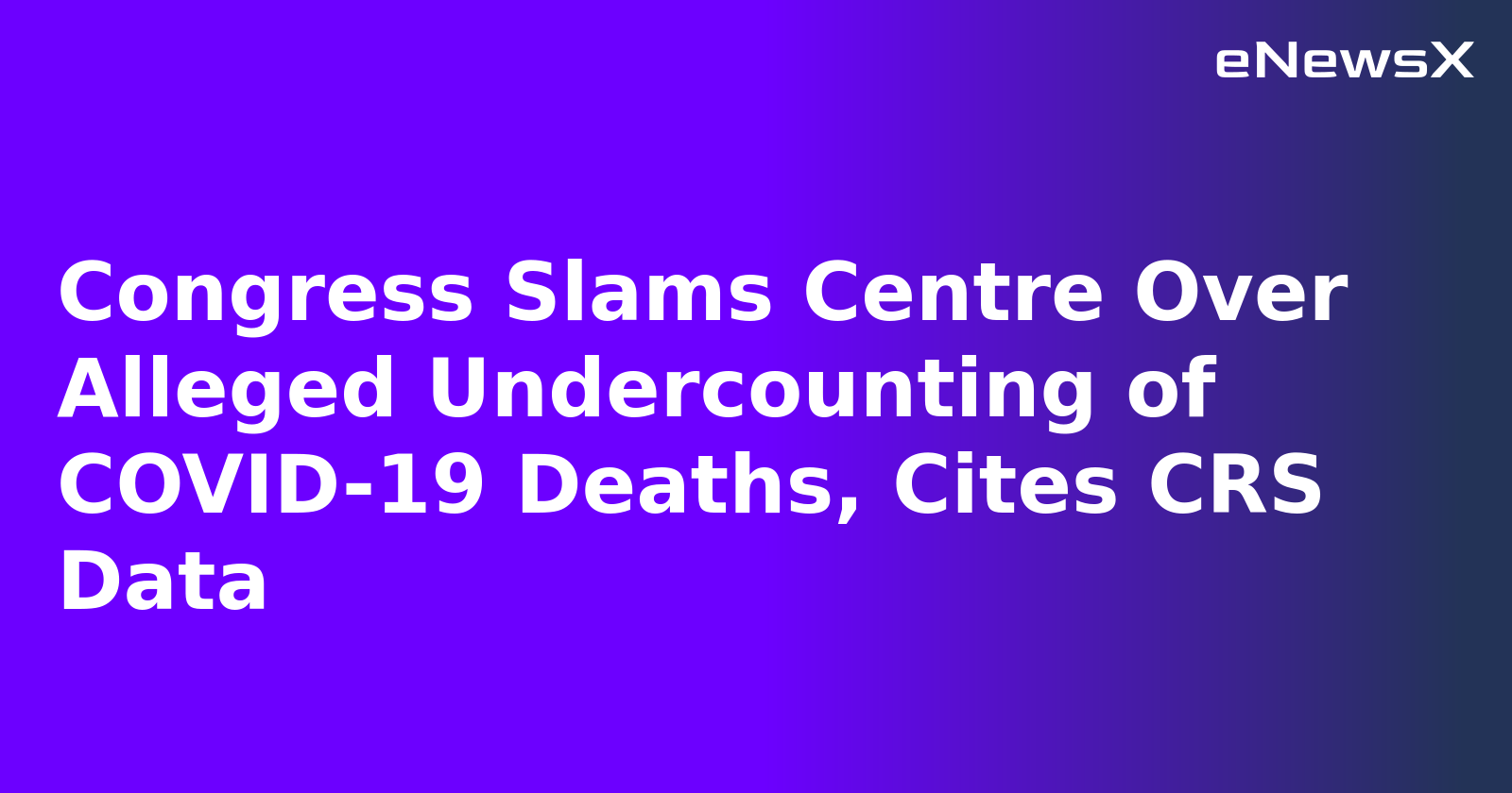 Congress Slams Centre Over Alleged Undercounting of COVID-19 Deaths, Cites CRS Data