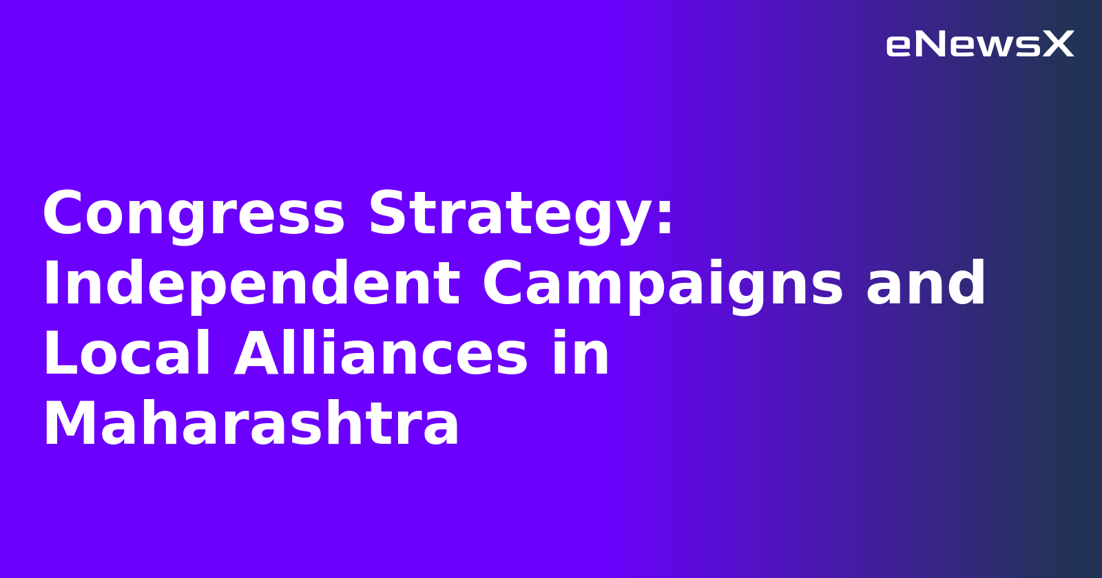 Congress Strategy: Independent Campaigns and Local Alliances in Maharashtra
