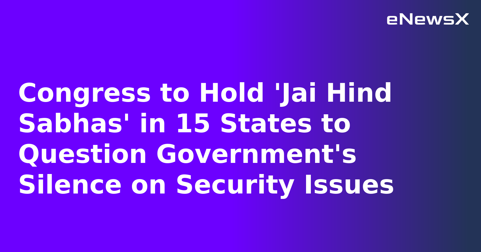 Congress to Hold 'Jai Hind Sabhas' in 15 States to Question Government's Silence on Security Issues