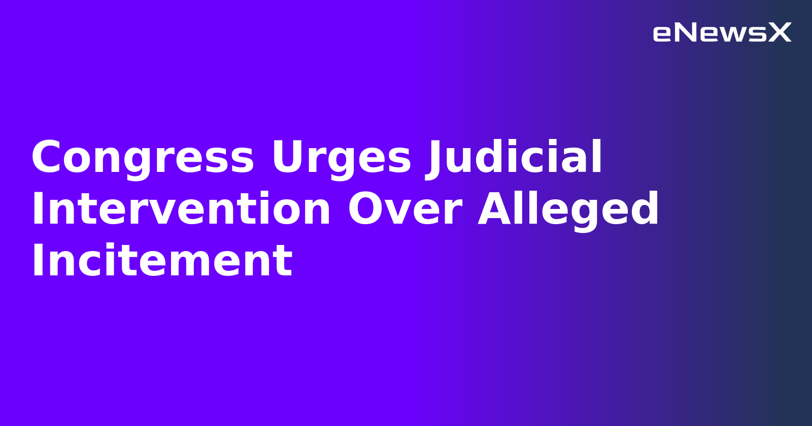 Congress Urges Judicial Intervention Over Alleged Incitement