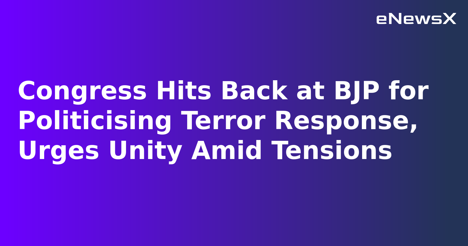 Congress Hits Back at BJP for Politicising Terror Response, Urges Unity Amid Tensions