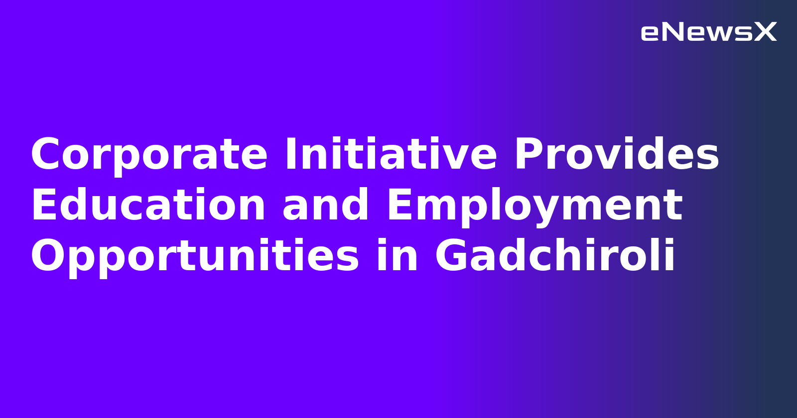 Corporate Initiative Provides Education and Employment Opportunities in Gadchiroli