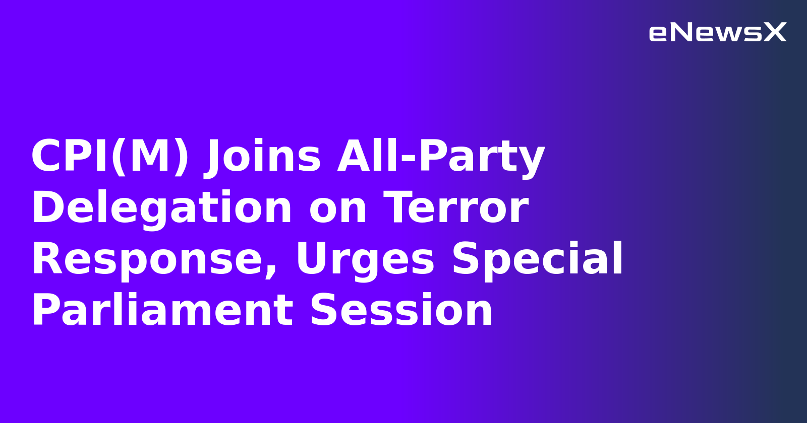 CPI(M) Joins All-Party Delegation on Terror Response, Urges Special Parliament Session