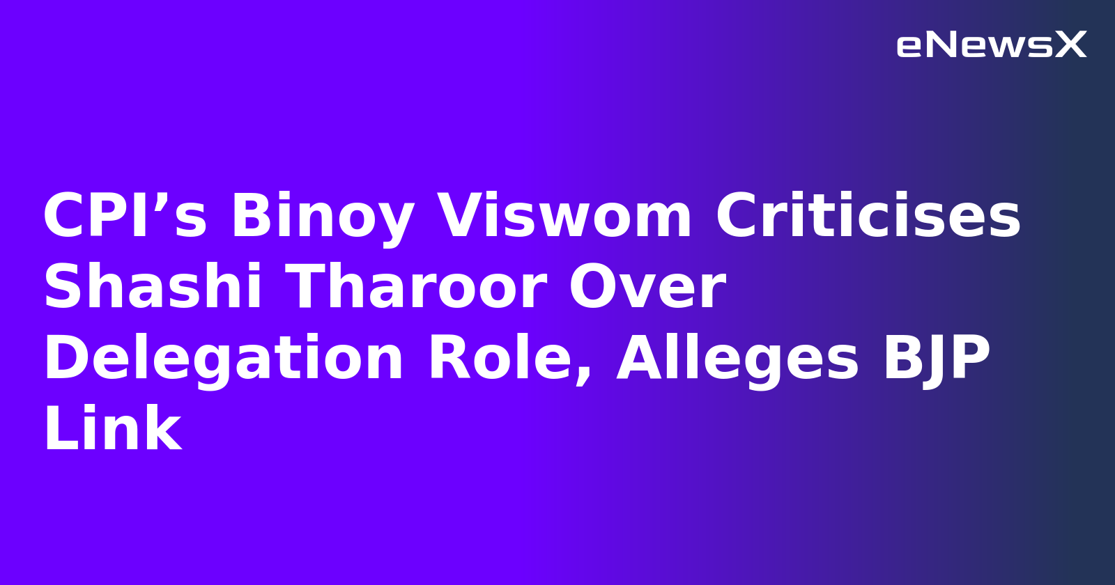 CPI’s Binoy Viswom Criticises Shashi Tharoor Over Delegation Role, Alleges BJP Link