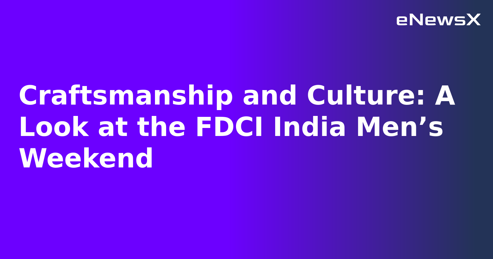 Craftsmanship and Culture: A Look at the FDCI India Men’s Weekend