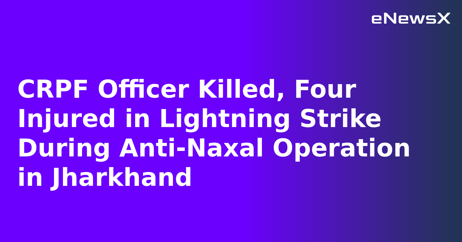 CRPF Officer Killed, Four Injured in Lightning Strike During Anti-Naxal Operation in Jharkhand
