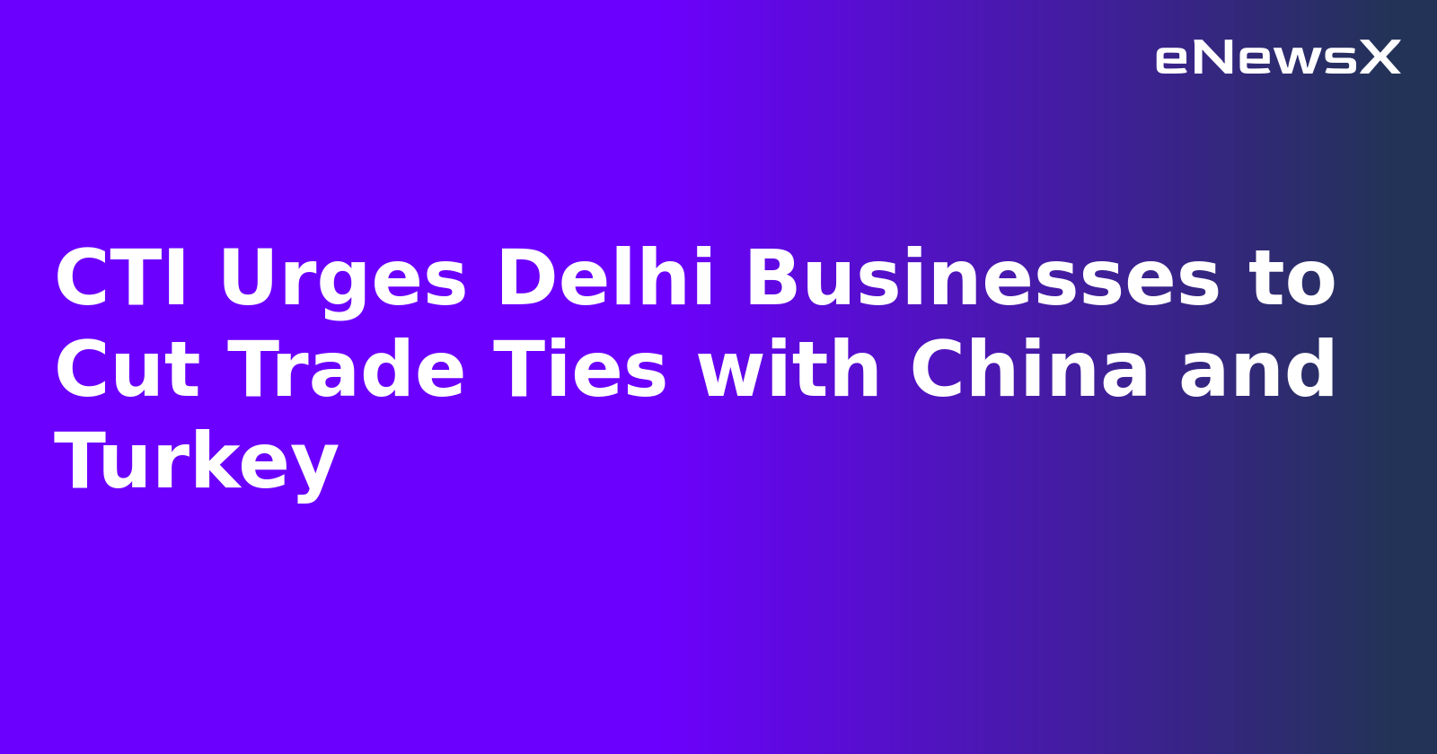 CTI Urges Delhi Businesses to Cut Trade Ties with China and Turkey.webp