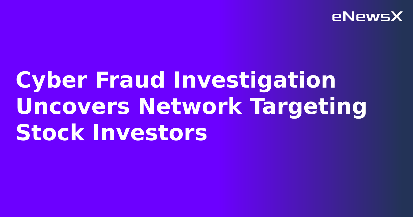Cyber Fraud Investigation Uncovers Network Targeting Stock Investors