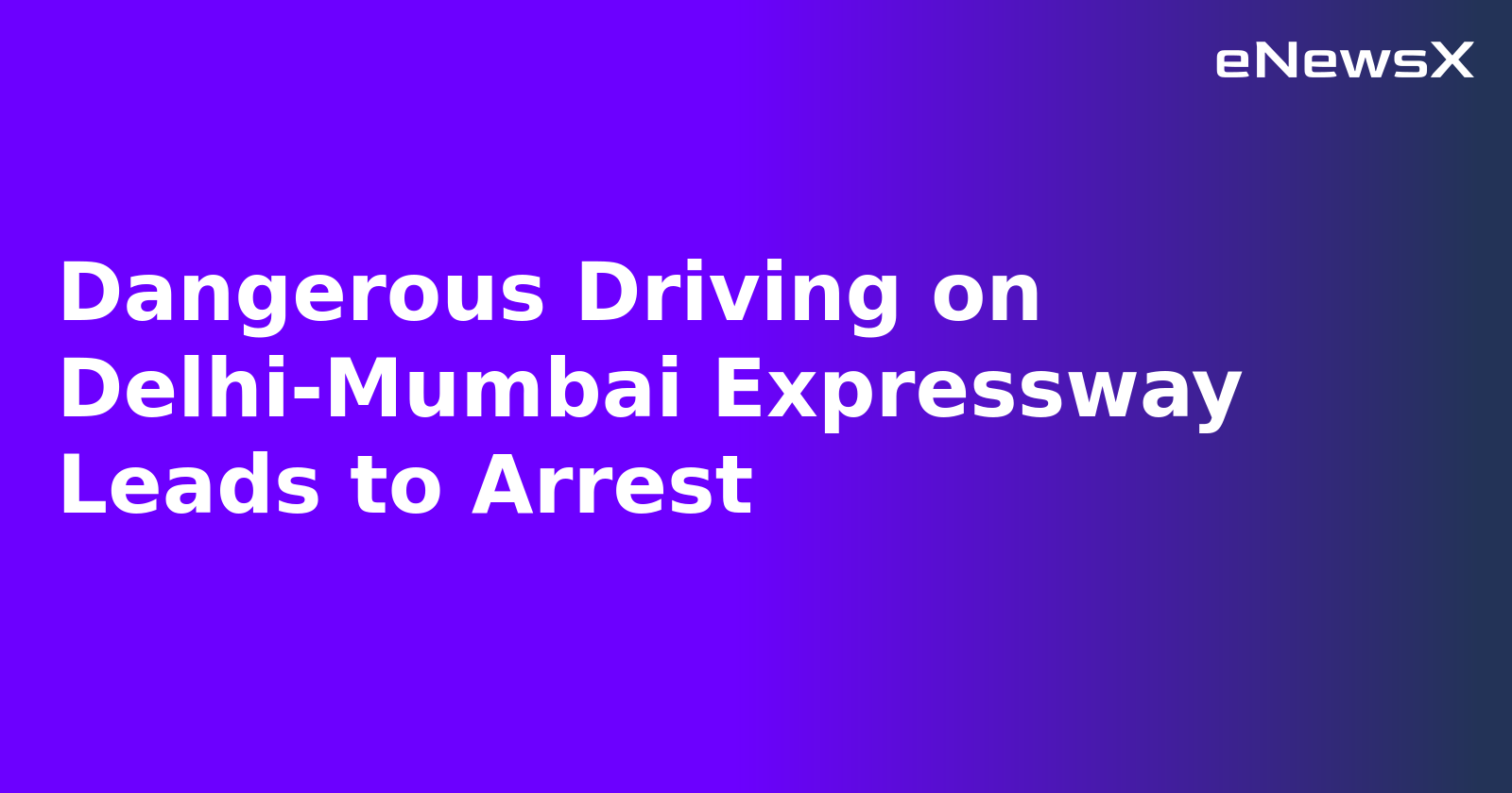 Dangerous Driving on Delhi-Mumbai Expressway Leads to Arrest