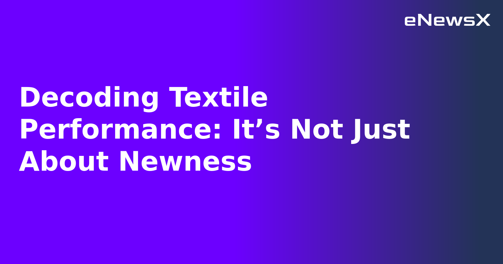 Decoding Textile Performance: It’s Not Just About Newness