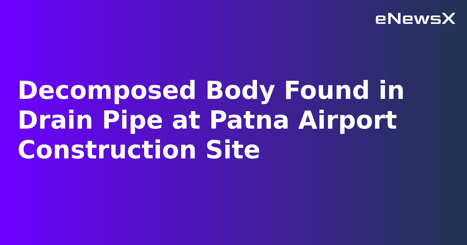Decomposed Body Found in Drain Pipe at Patna Airport Construction Site