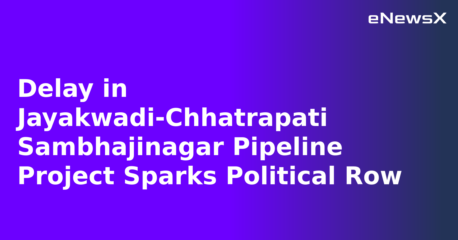 Delay in Jayakwadi-Chhatrapati Sambhajinagar Pipeline Project Sparks Political Row