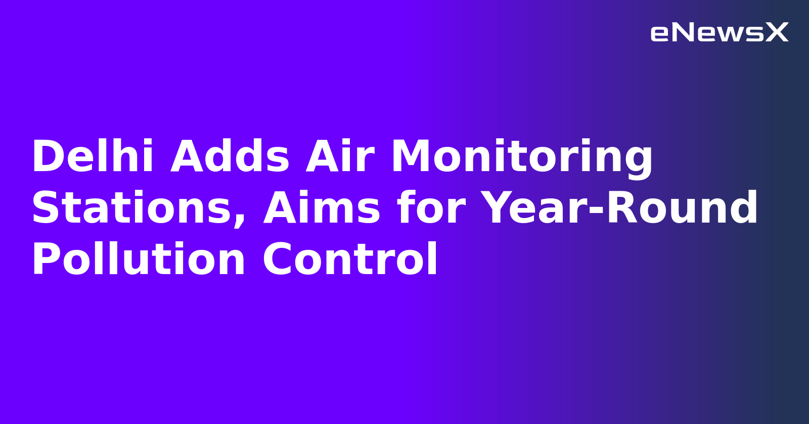 Delhi Adds Air Monitoring Stations, Aims for Year-Round Pollution Control.webp