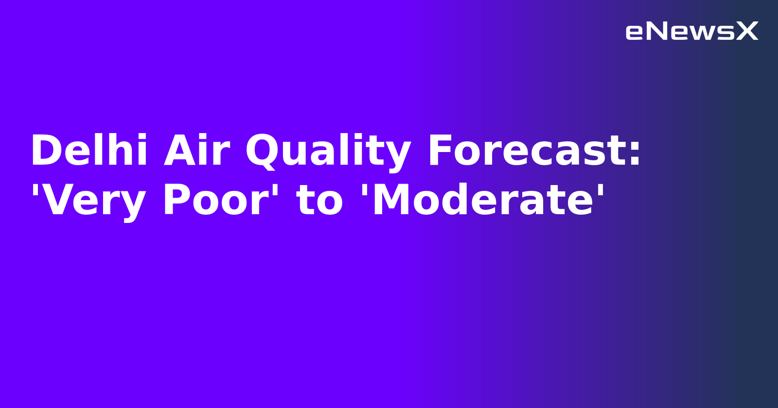 Delhi Air Quality Forecast: 'Very Poor' to 'Moderate'