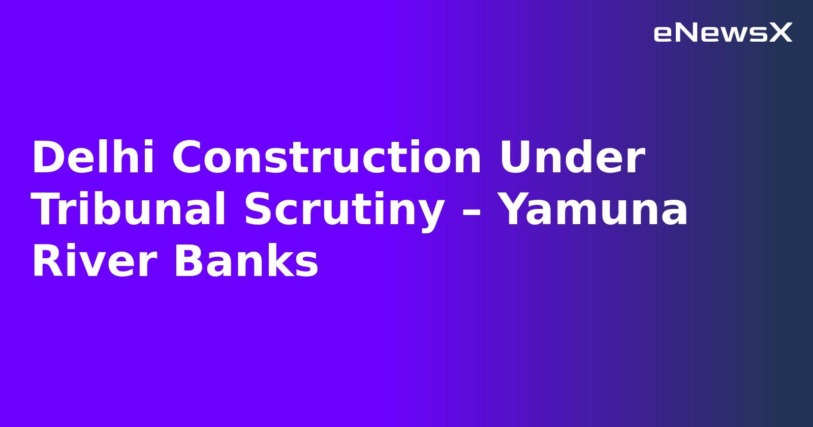 Delhi Construction Under Tribunal Scrutiny – Yamuna River Banks.webp