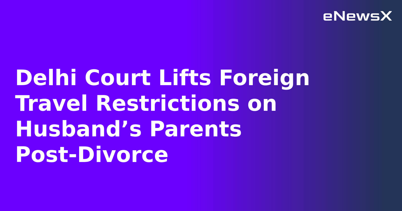 Delhi Court Lifts Foreign Travel Restrictions on Husband’s Parents Post-Divorce
