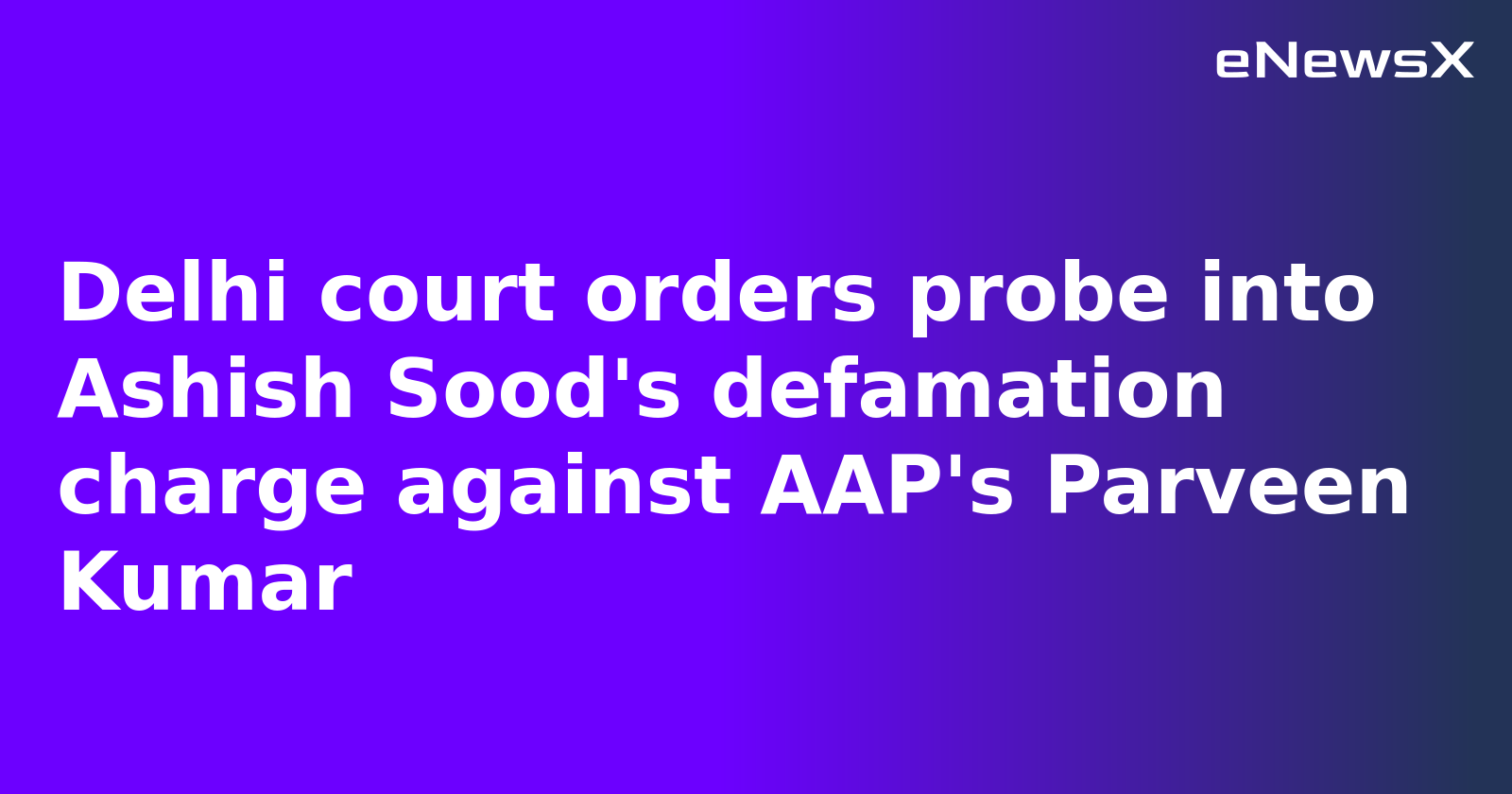 Delhi court orders probe into Ashish Sood's defamation charge against AAP's Parveen Kumar