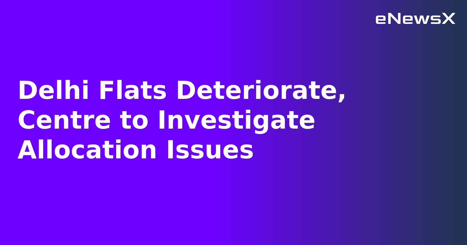 Delhi Flats Deteriorate, Centre to Investigate Allocation Issues.webp