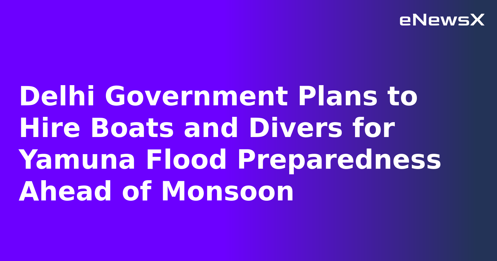 Delhi Government Plans to Hire Boats and Divers for Yamuna Flood Preparedness Ahead of Monsoon