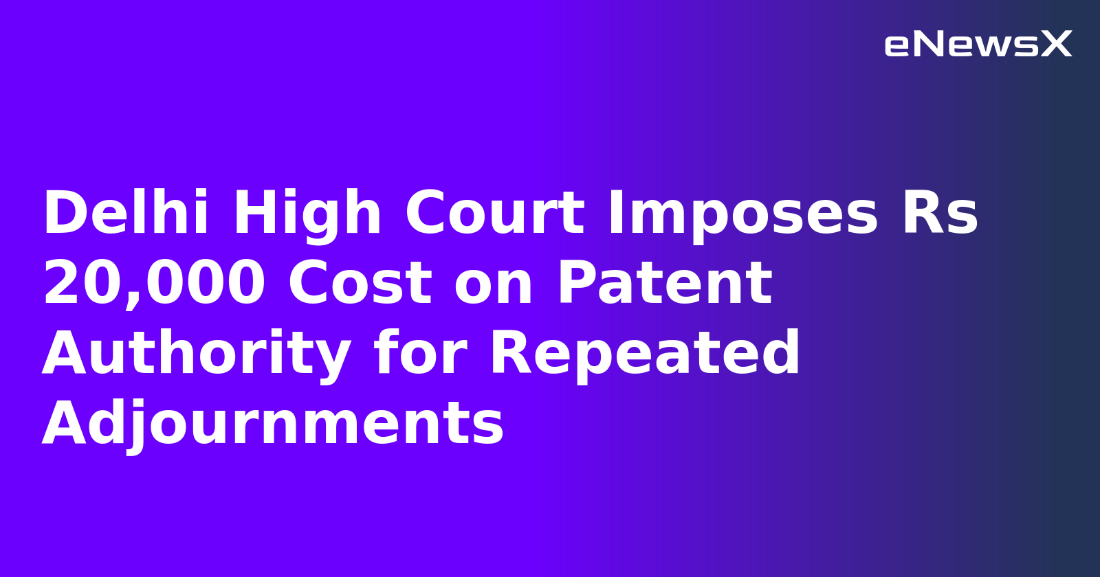 Delhi High Court Imposes Rs 20,000 Cost on Patent Authority for Repeated Adjournments