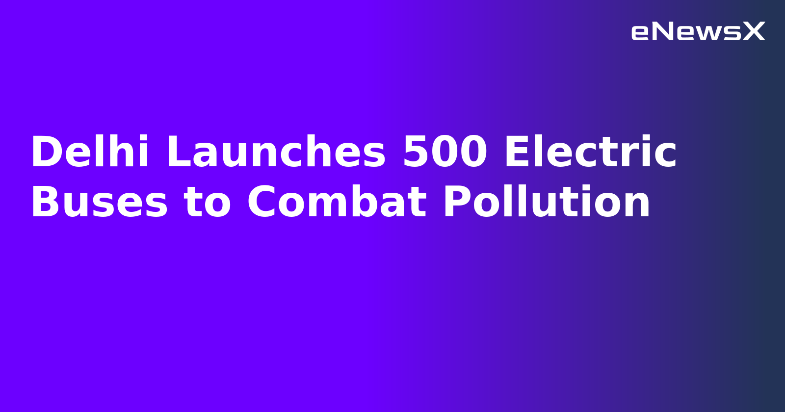 Delhi Launches 500 Electric Buses to Combat Pollution