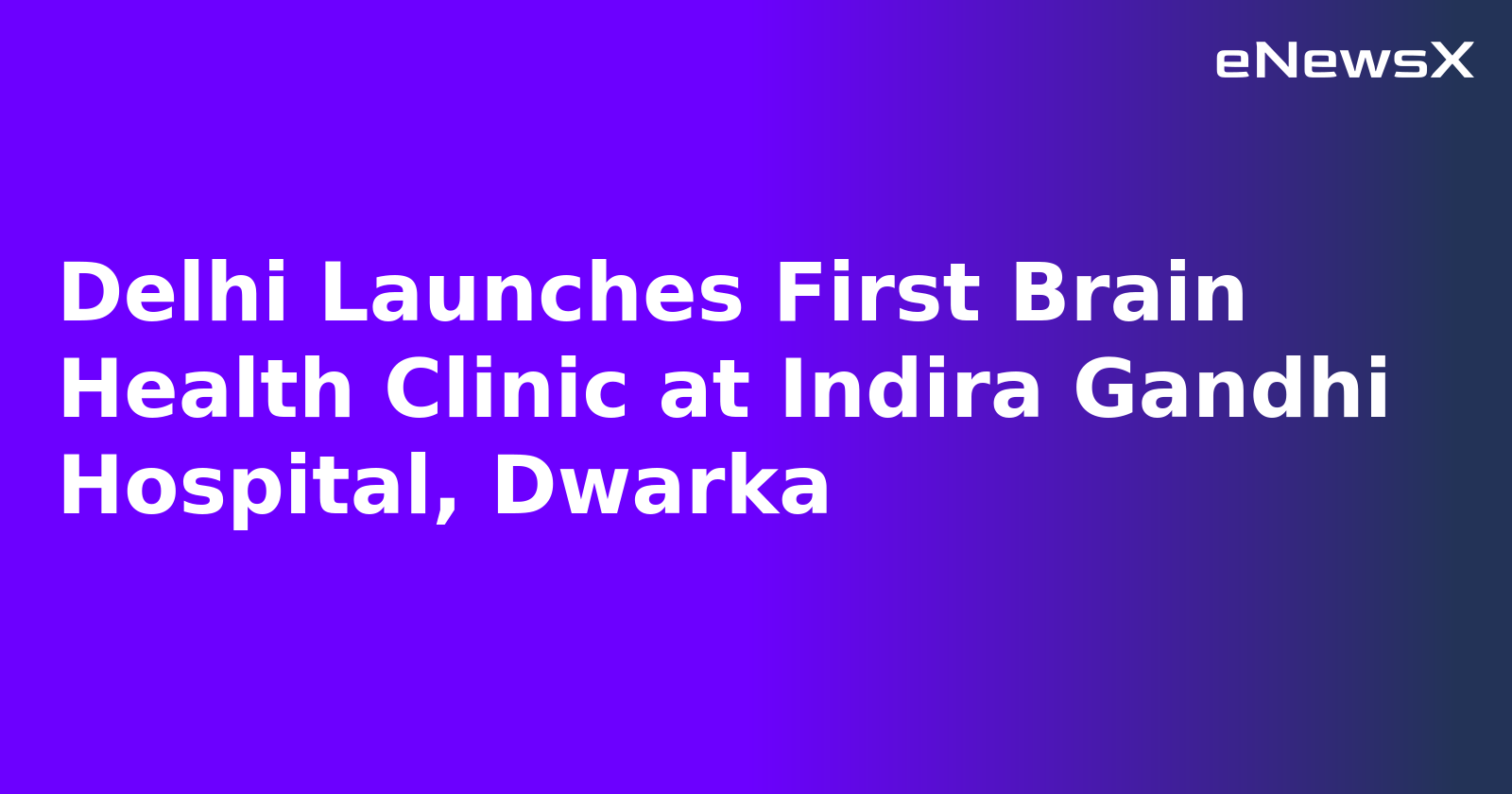 Delhi Launches First Brain Health Clinic at Indira Gandhi Hospital, Dwarka