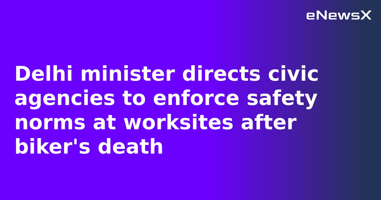 Delhi minister directs civic agencies to enforce safety norms at worksites after biker's death