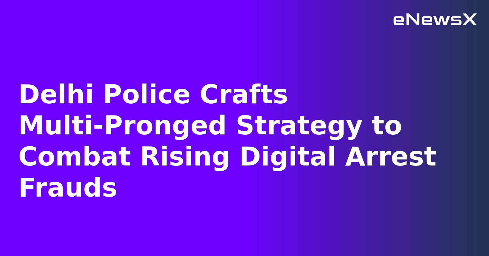 Delhi Police Crafts Multi-Pronged Strategy to Combat Rising Digital Arrest Frauds