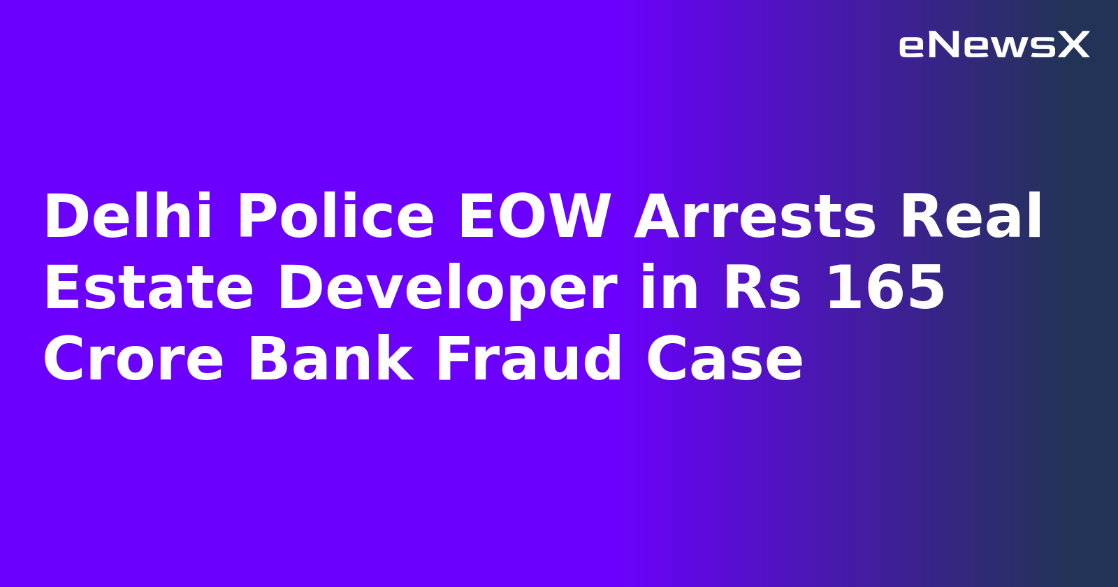 Delhi Police EOW Arrests Real Estate Developer in Rs 165 Crore Bank Fraud Case.webp