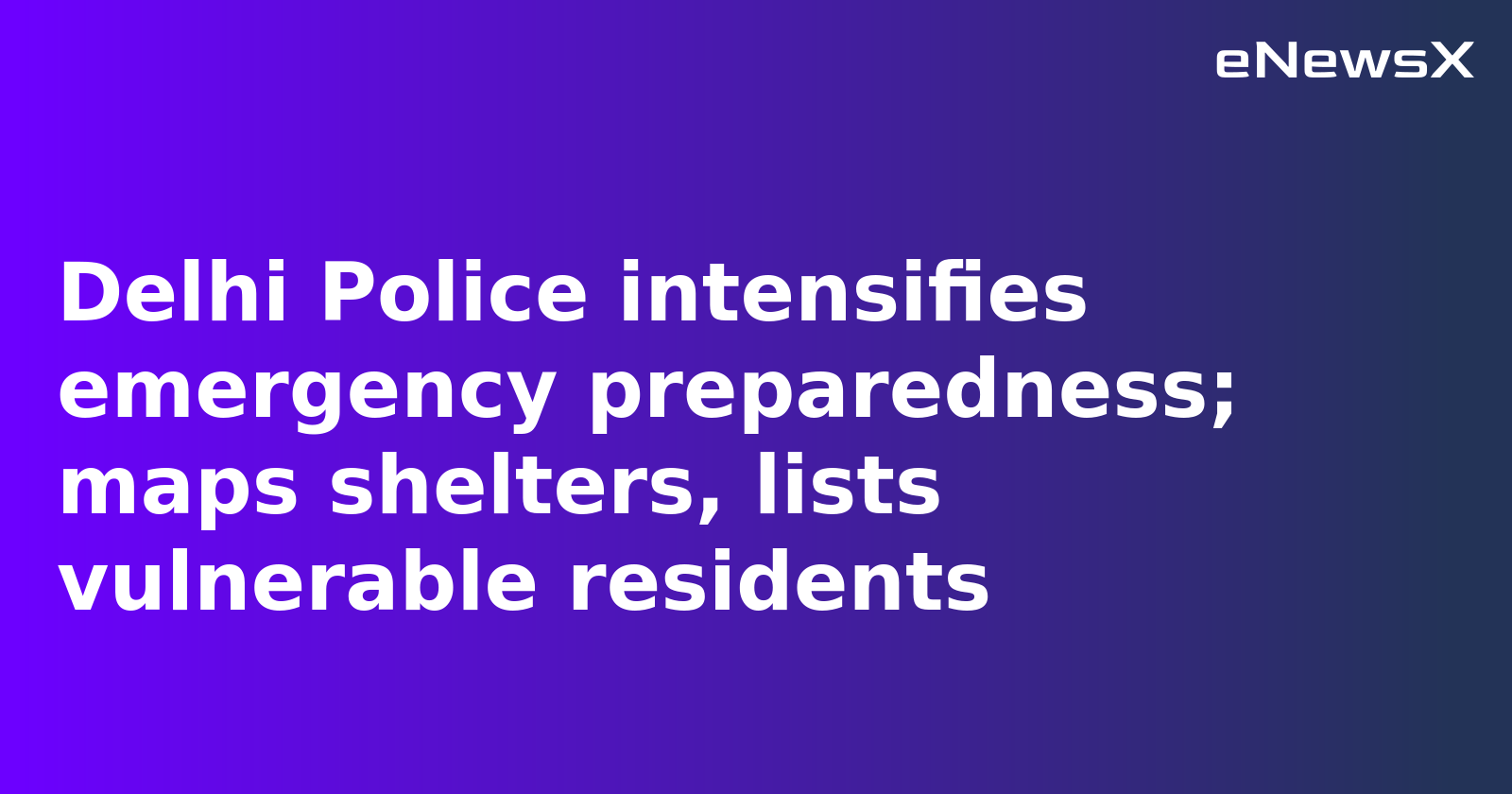 Delhi Police Boosts Emergency Preparedness with Shelter Plans and New Disaster Response Force