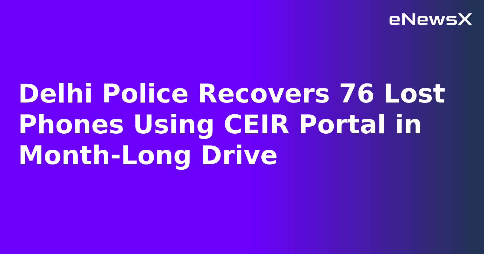 Delhi Police Recovers 76 Lost Phones Using CEIR Portal in Month-Long Drive
