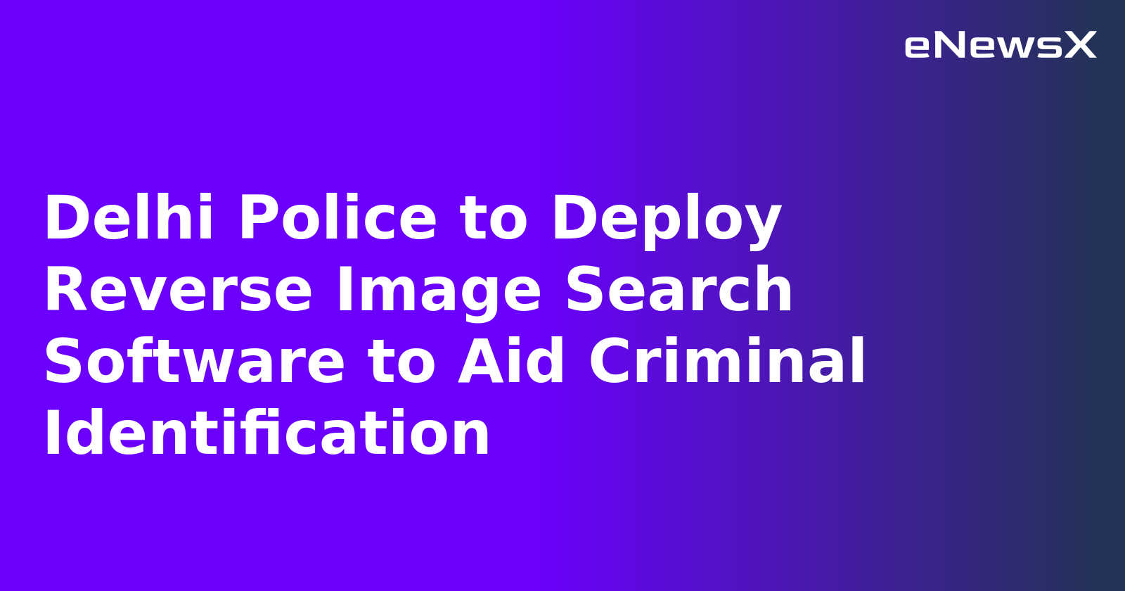 Delhi Police to Deploy Reverse Image Search Software to Aid Criminal Identification.webp