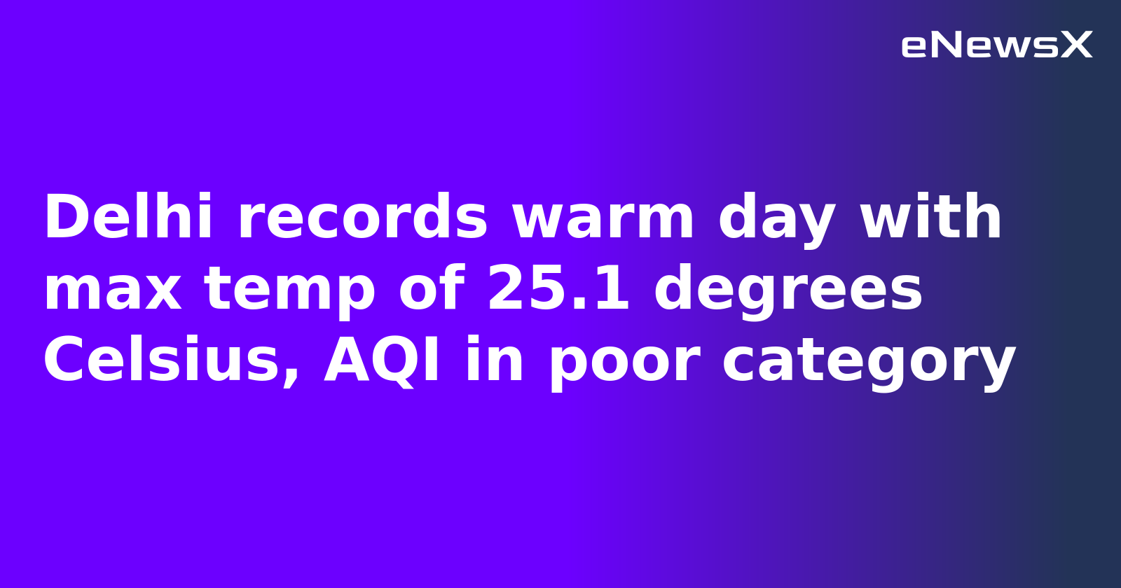 Delhi records warm day with max temp of 25.1 degrees Celsius, AQI in poor category