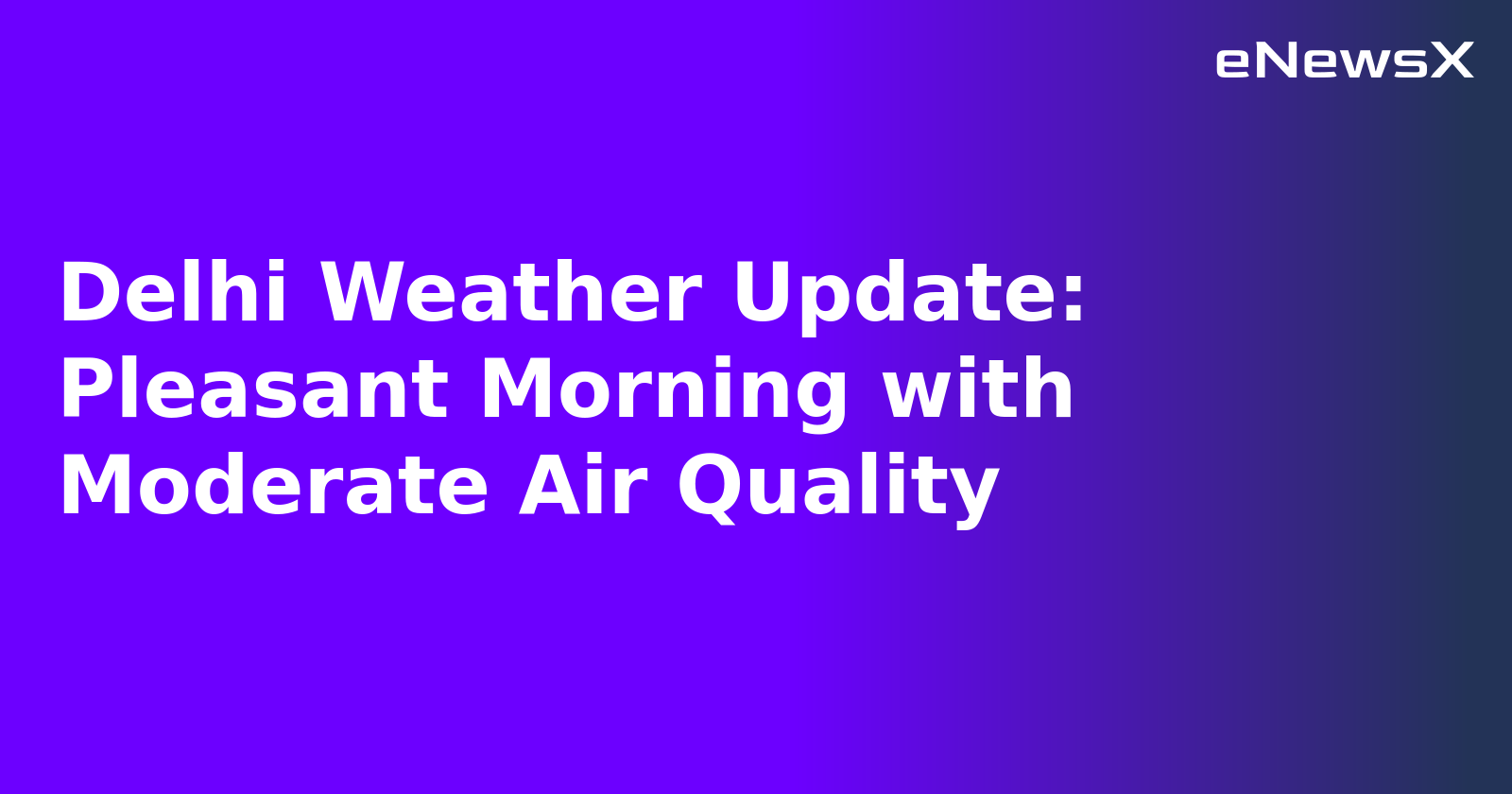 Delhi Weather Update: Pleasant Morning with Moderate Air Quality