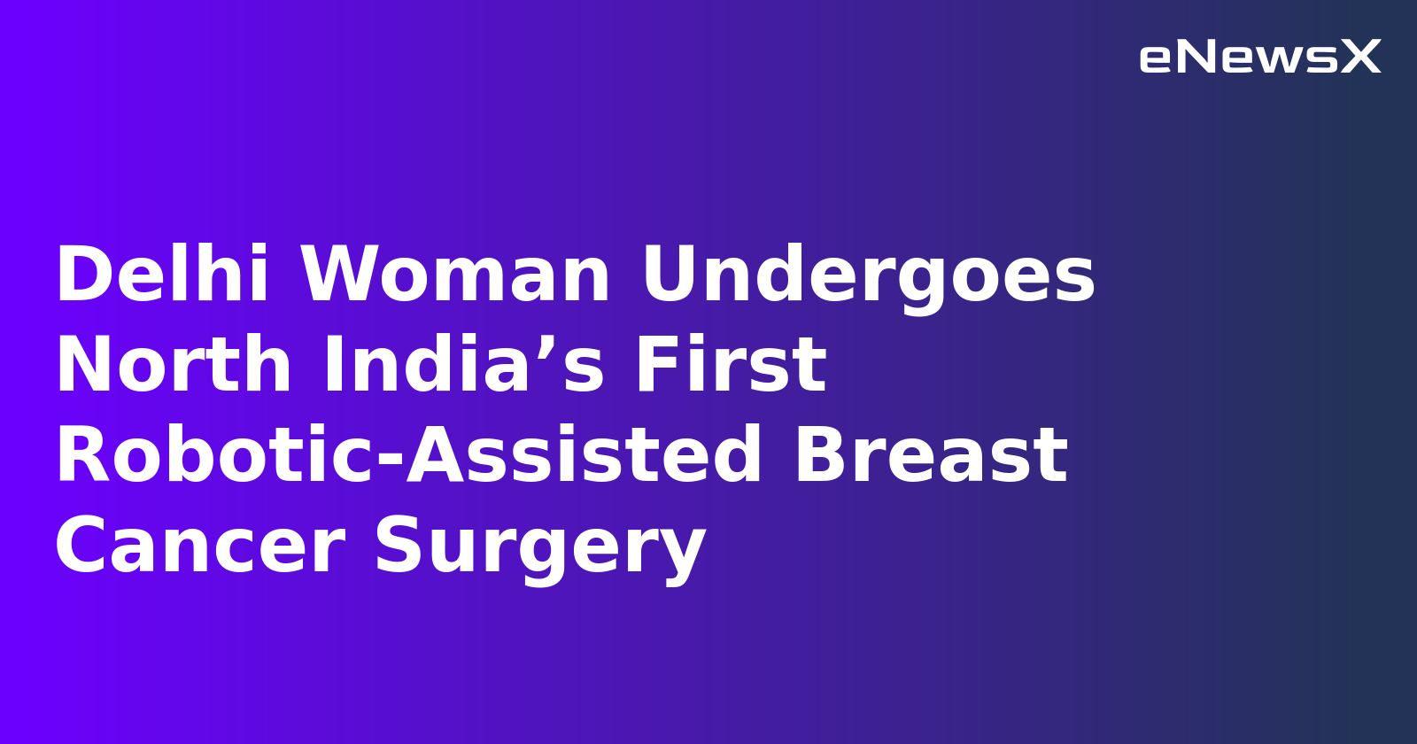 Delhi Woman Undergoes North India’s First Robotic-Assisted Breast Cancer Surgery