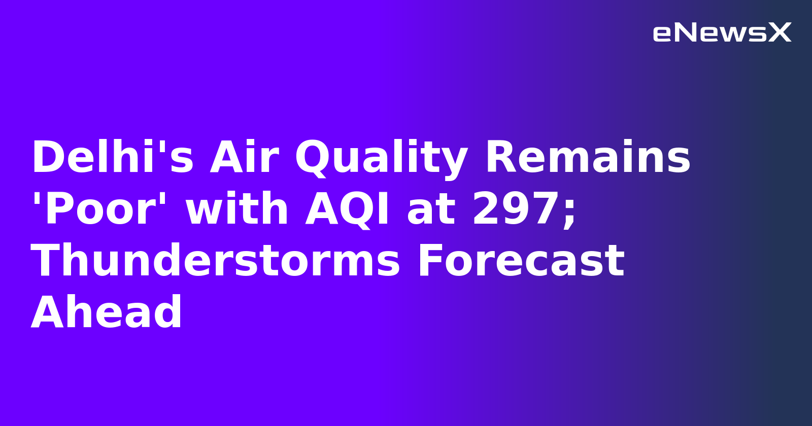 Delhi's Air Quality Remains 'Poor' with AQI at 297; Thunderstorms Forecast Ahead