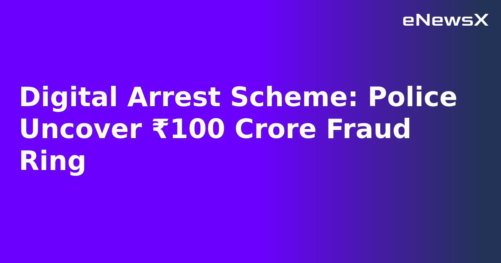 Digital Arrest Scheme: Police Uncover ₹100 Crore Fraud Ring