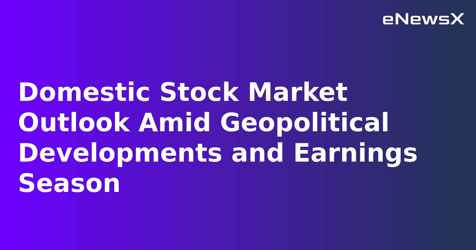 Domestic Stock Market Outlook Amid Geopolitical Developments and Earnings Season