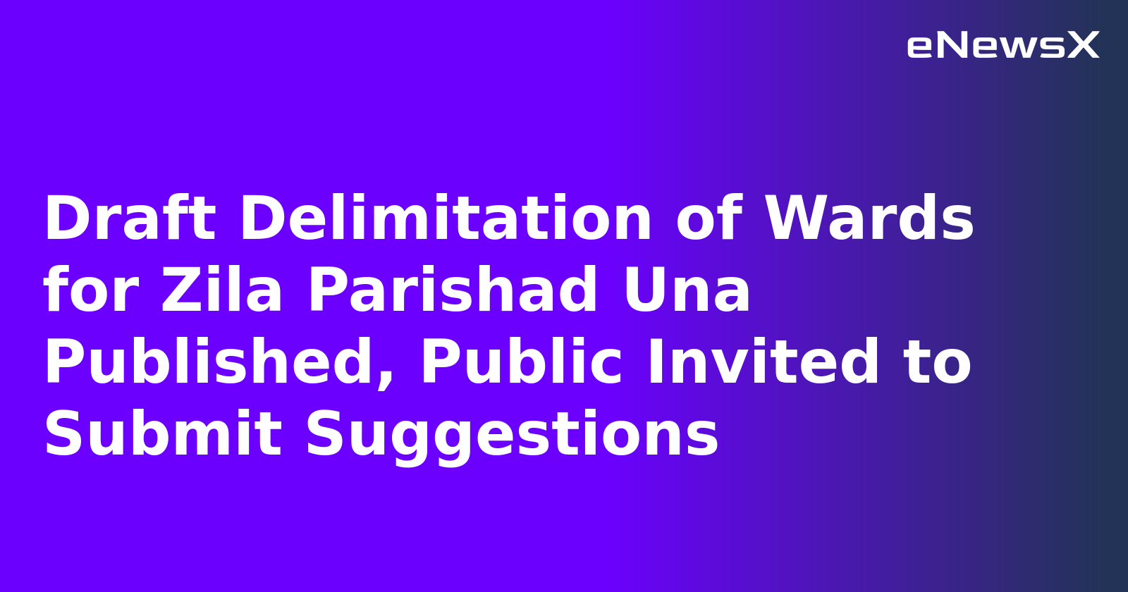 Draft Delimitation of Wards for Zila Parishad Una Published, Public Invited to Submit Suggestions