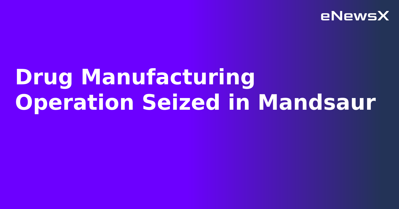 Drug Manufacturing Operation Seized in Mandsaur