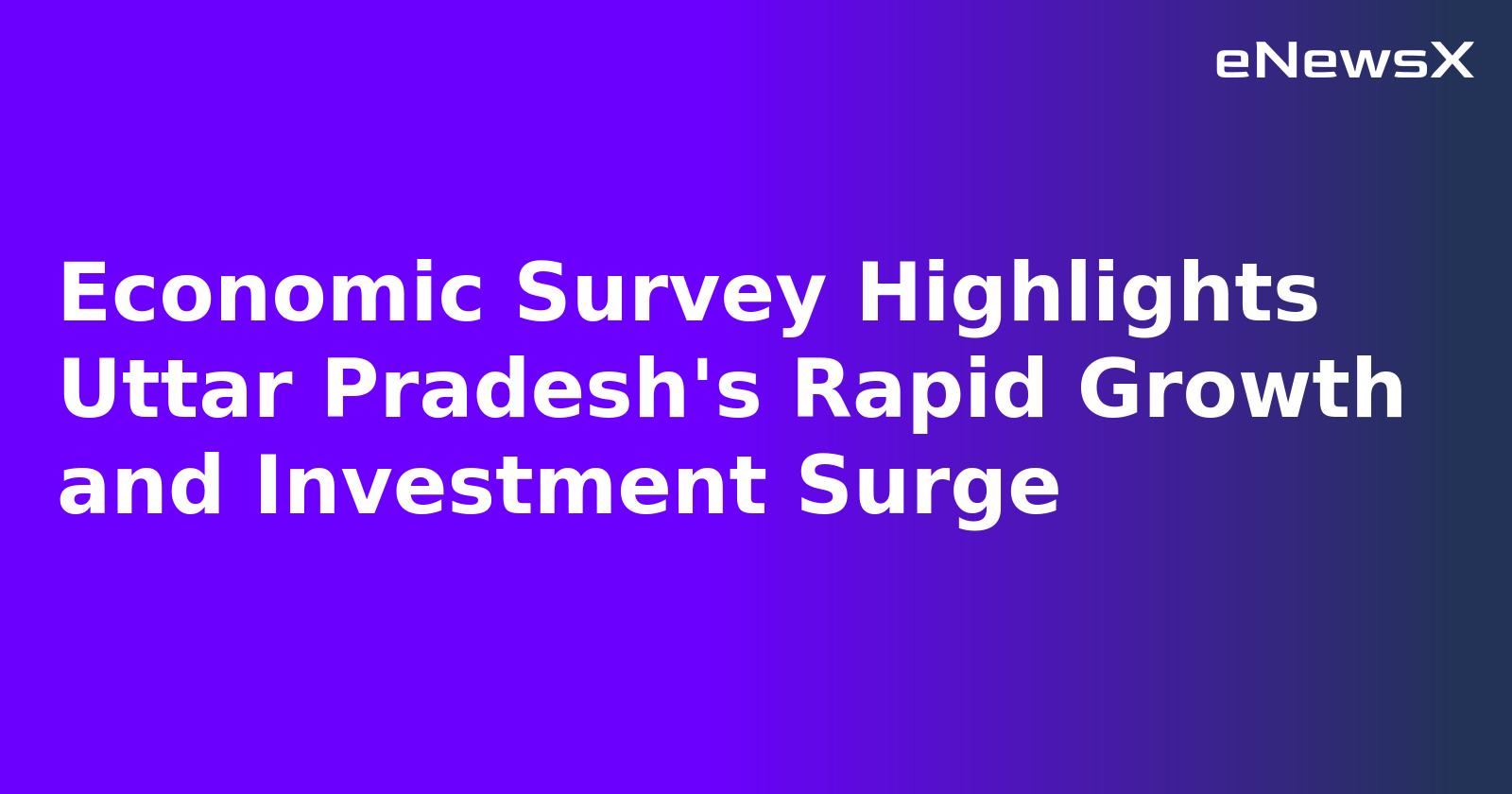 Economic Survey Highlights Uttar Pradesh's Rapid Growth and Investment Surge
