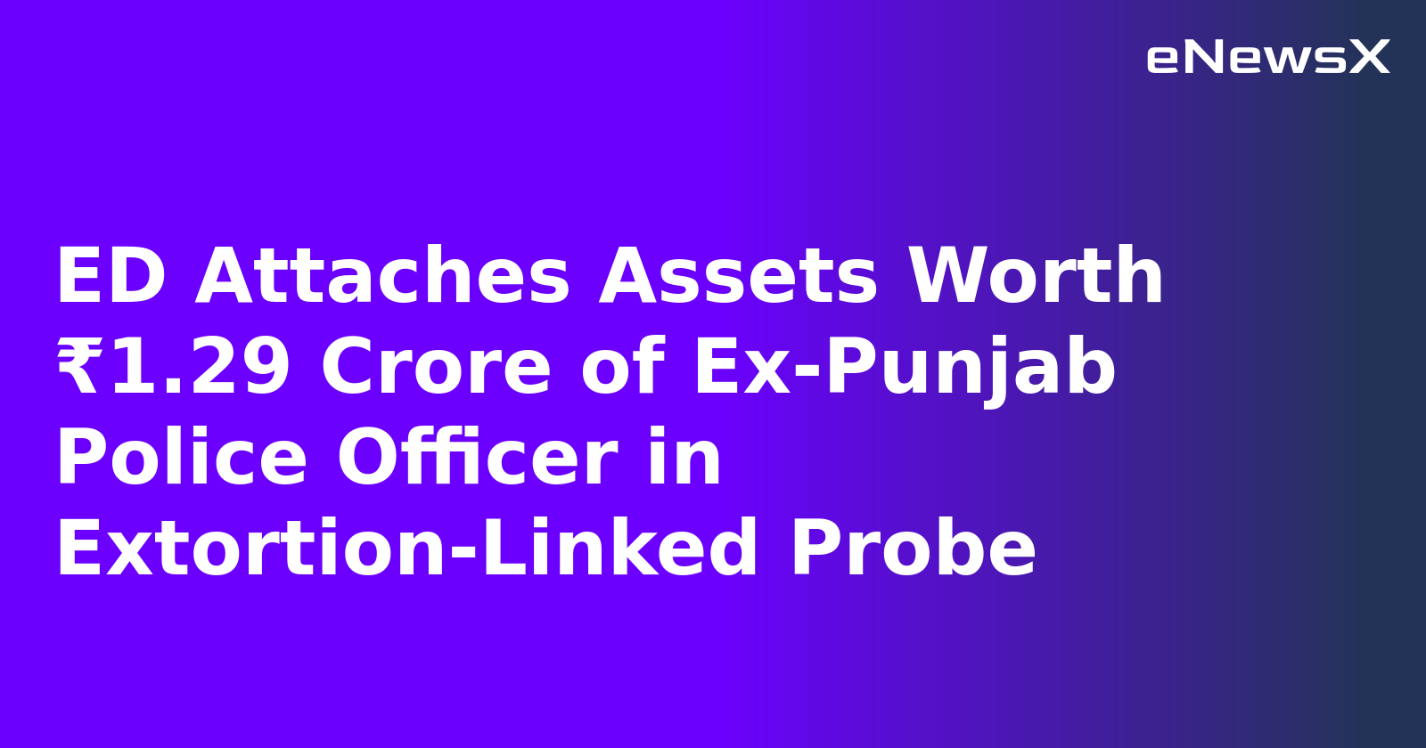 ED Attaches Assets Worth ₹1.29 Crore of Ex-Punjab Police Officer in Extortion-Linked Probe