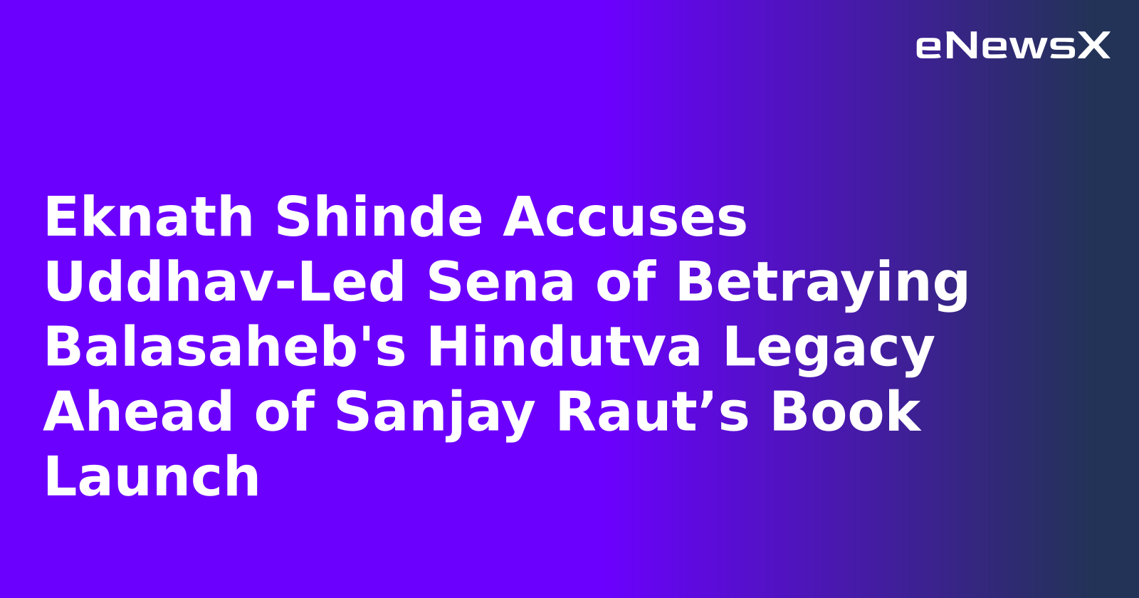 Eknath Shinde Accuses Uddhav-Led Sena of Betraying Balasaheb's Hindutva Legacy Ahead of Sanjay Raut’s Book Launch