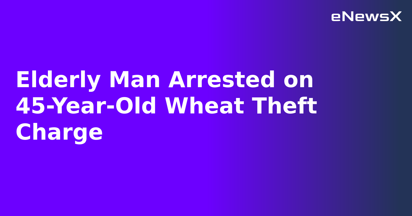 Elderly Man Arrested on 45-Year-Old Wheat Theft Charge