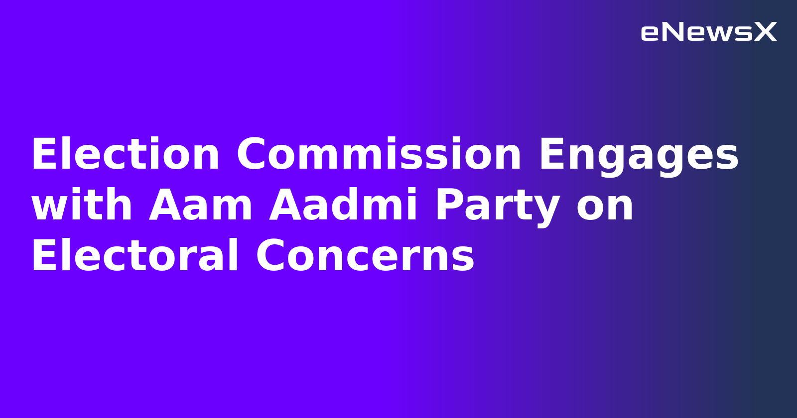 Election Commission Engages with Aam Aadmi Party on Electoral Concerns