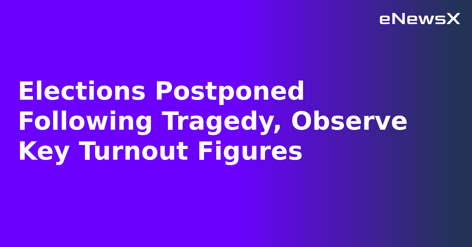 Elections Postponed Following Tragedy, Observe Key Turnout Figures