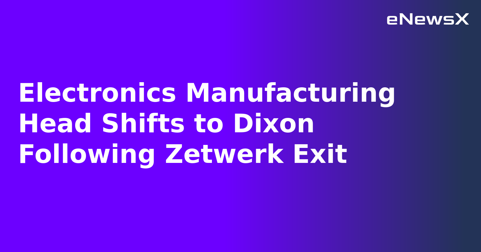 Electronics Manufacturing Head Shifts to Dixon Following Zetwerk Exit.webp