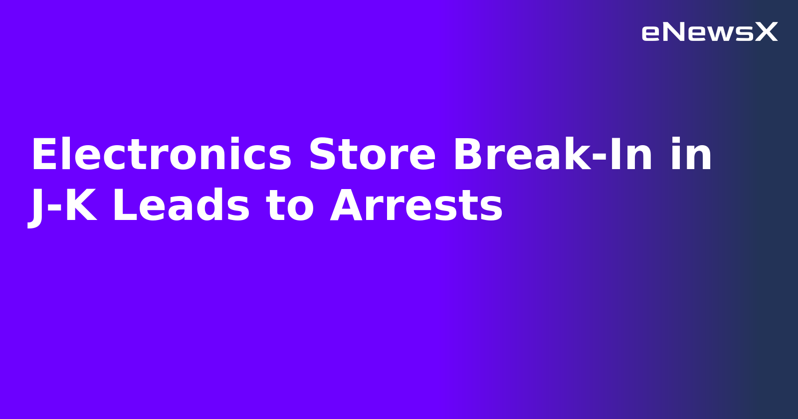 Electronics Store Break-In in J-K Leads to Arrests